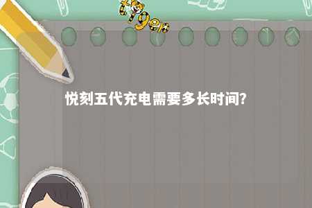 悦刻五代充电需要多长时间？ 